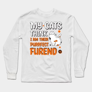 My Cats Think I Am Their Purrfect Furend Long Sleeve T-Shirt